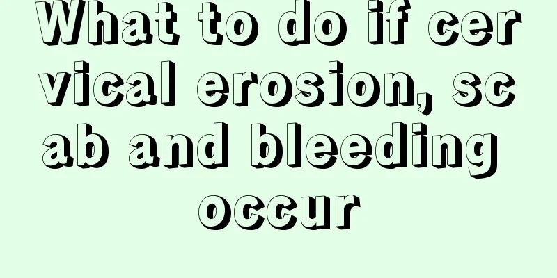 What to do if cervical erosion, scab and bleeding occur