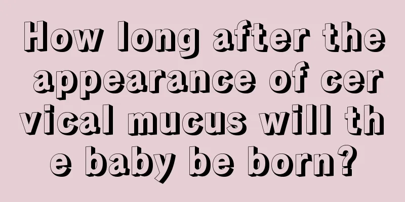 How long after the appearance of cervical mucus will the baby be born?