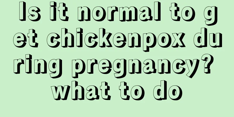 Is it normal to get chickenpox during pregnancy? what to do