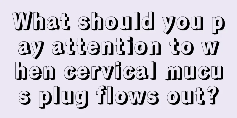 What should you pay attention to when cervical mucus plug flows out?