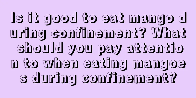 Is it good to eat mango during confinement? What should you pay attention to when eating mangoes during confinement?