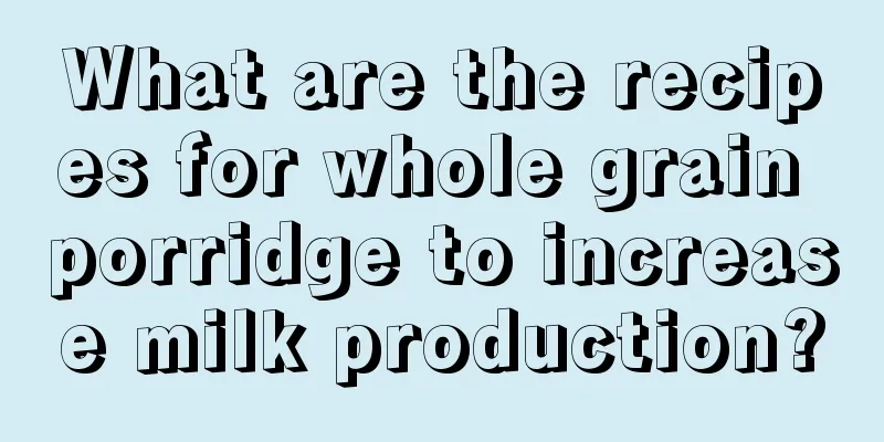 What are the recipes for whole grain porridge to increase milk production?