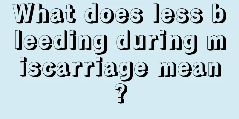 What does less bleeding during miscarriage mean?