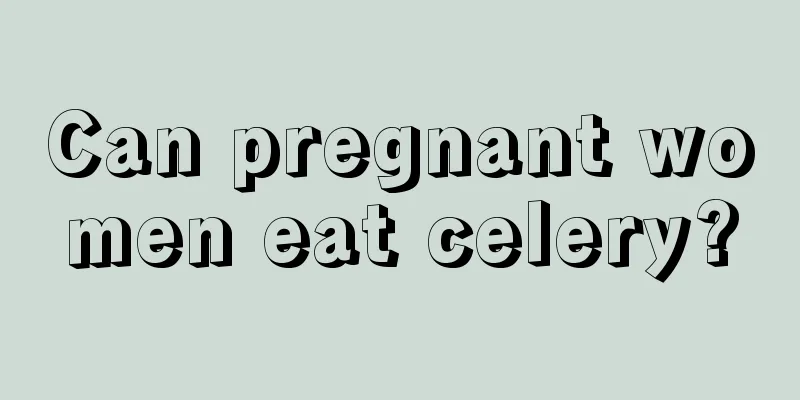 Can pregnant women eat celery?