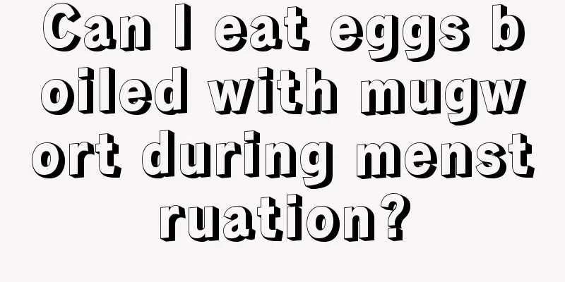 Can I eat eggs boiled with mugwort during menstruation?