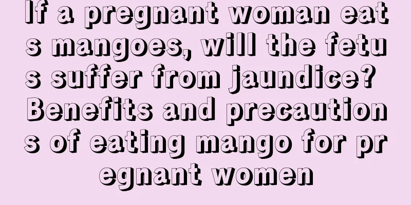 If a pregnant woman eats mangoes, will the fetus suffer from jaundice? Benefits and precautions of eating mango for pregnant women