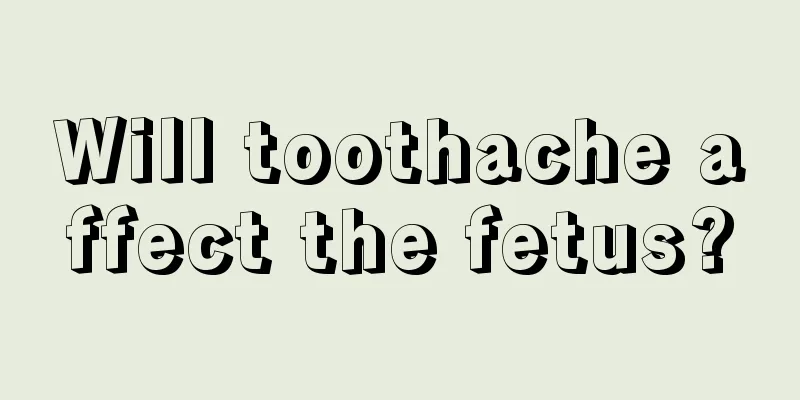 Will toothache affect the fetus?