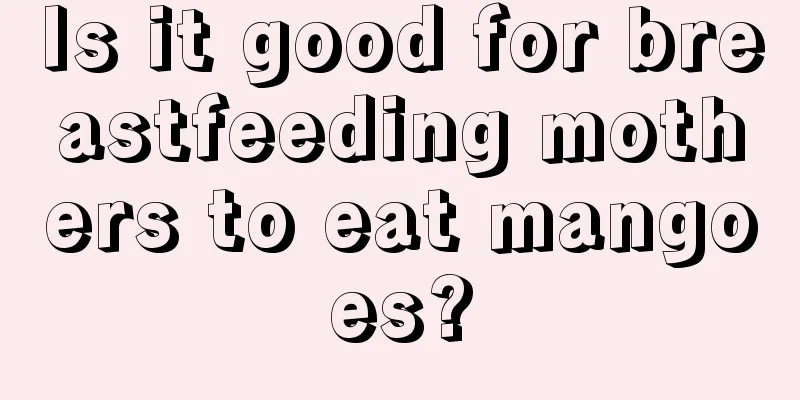 Is it good for breastfeeding mothers to eat mangoes?