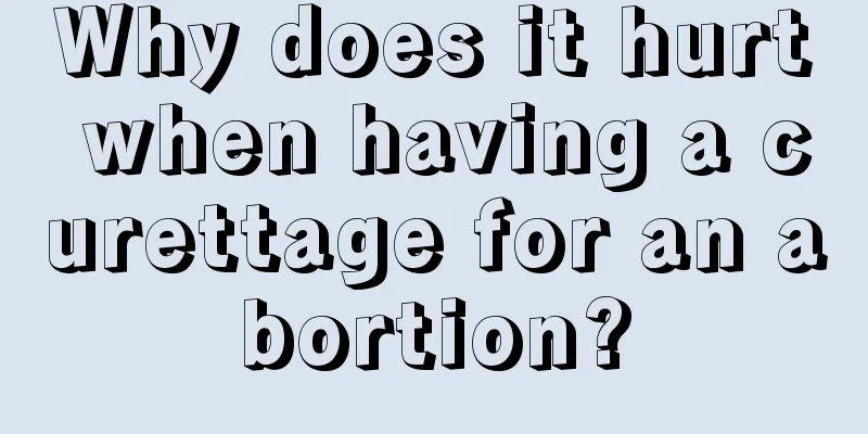 Why does it hurt when having a curettage for an abortion?