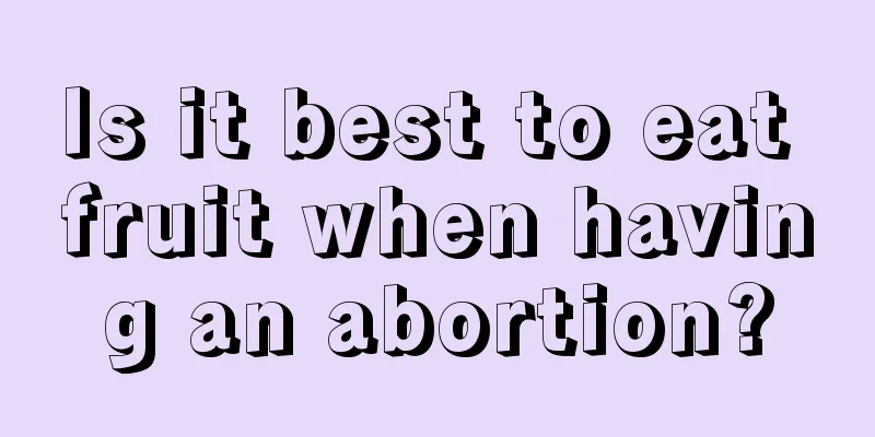 Is it best to eat fruit when having an abortion?