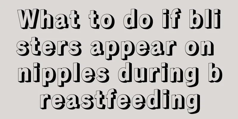 What to do if blisters appear on nipples during breastfeeding