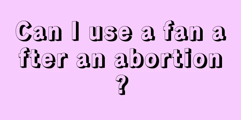 Can I use a fan after an abortion?