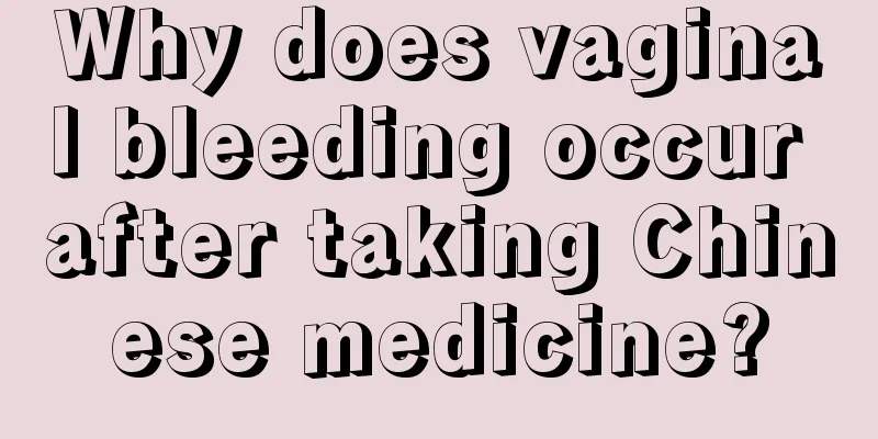 Why does vaginal bleeding occur after taking Chinese medicine?