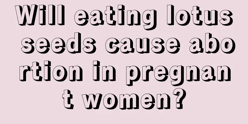 Will eating lotus seeds cause abortion in pregnant women?