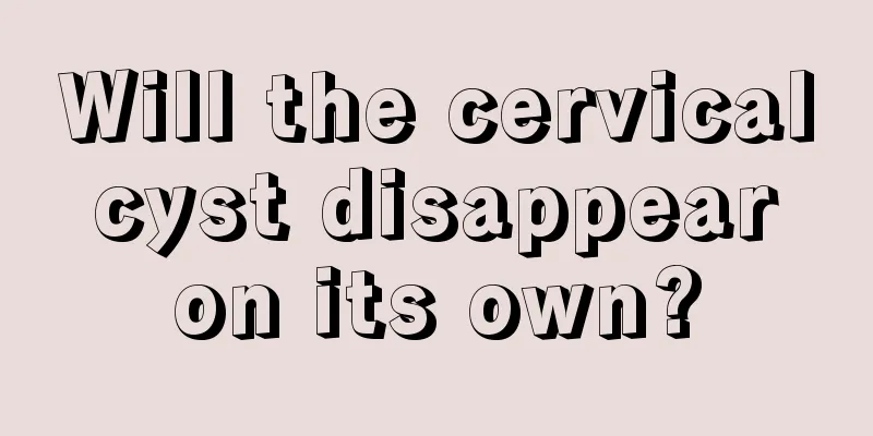 Will the cervical cyst disappear on its own?