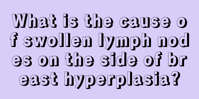 What is the cause of swollen lymph nodes on the side of breast hyperplasia?