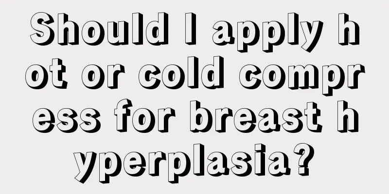 Should I apply hot or cold compress for breast hyperplasia?