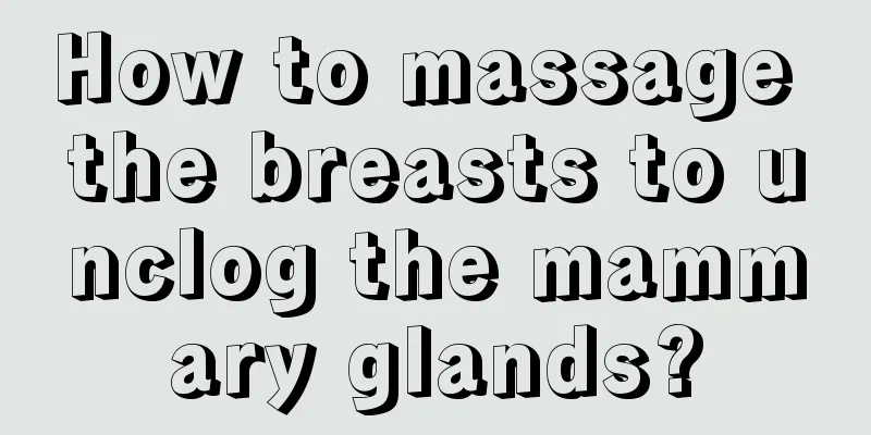 How to massage the breasts to unclog the mammary glands?