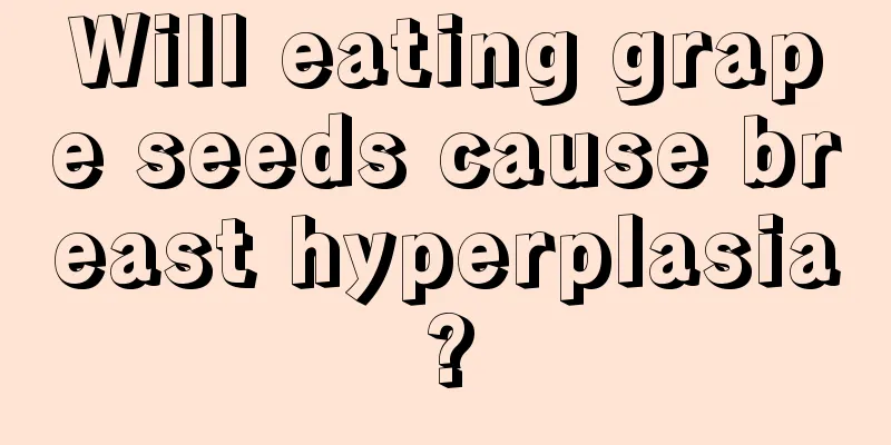 Will eating grape seeds cause breast hyperplasia?