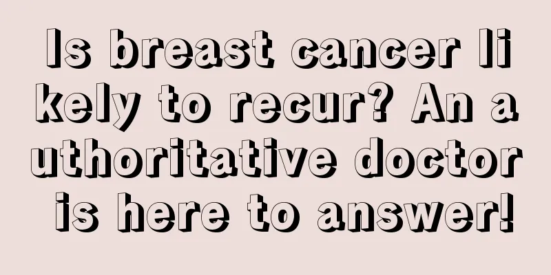 Is breast cancer likely to recur? An authoritative doctor is here to answer!