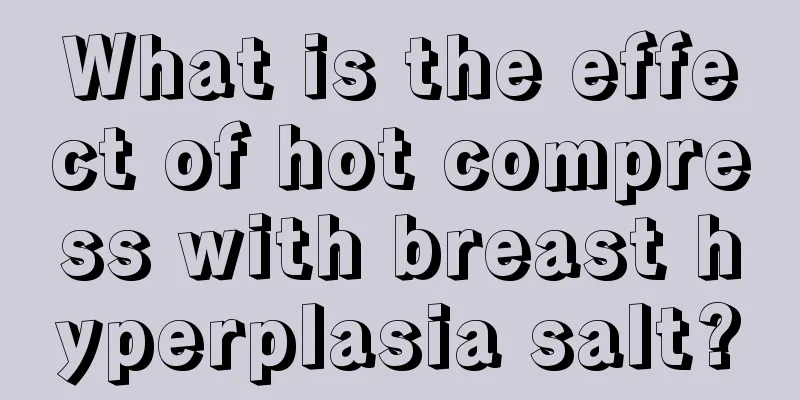 What is the effect of hot compress with breast hyperplasia salt?