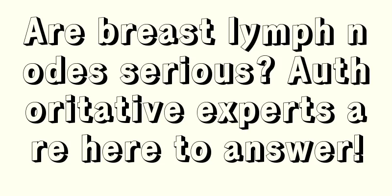 Are breast lymph nodes serious? Authoritative experts are here to answer!