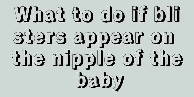 What to do if blisters appear on the nipple of the baby