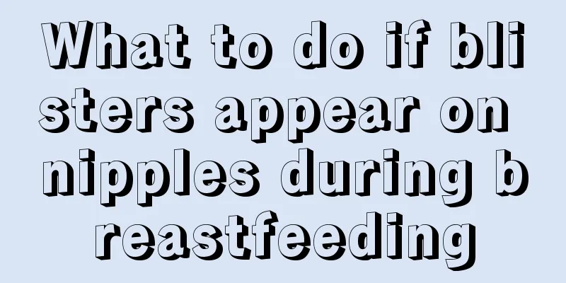 What to do if blisters appear on nipples during breastfeeding