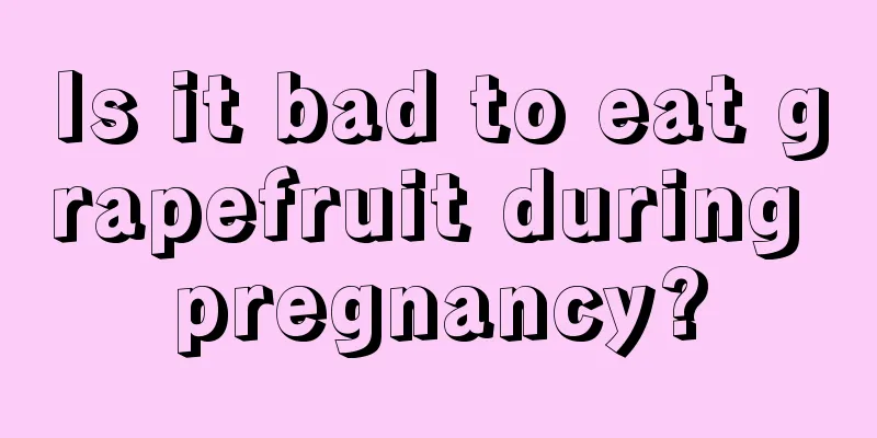 Is it bad to eat grapefruit during pregnancy?