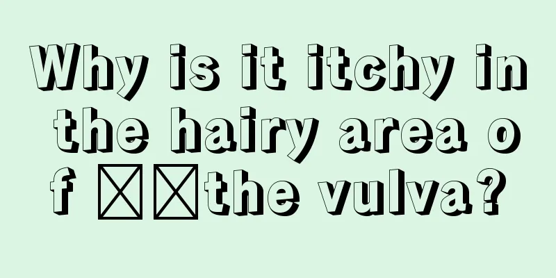 Why is it itchy in the hairy area of ​​the vulva?