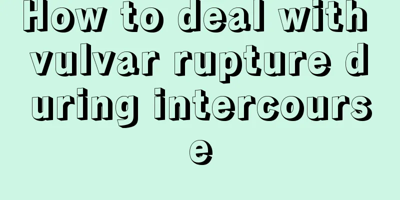 How to deal with vulvar rupture during intercourse