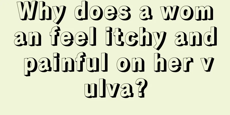 Why does a woman feel itchy and painful on her vulva?