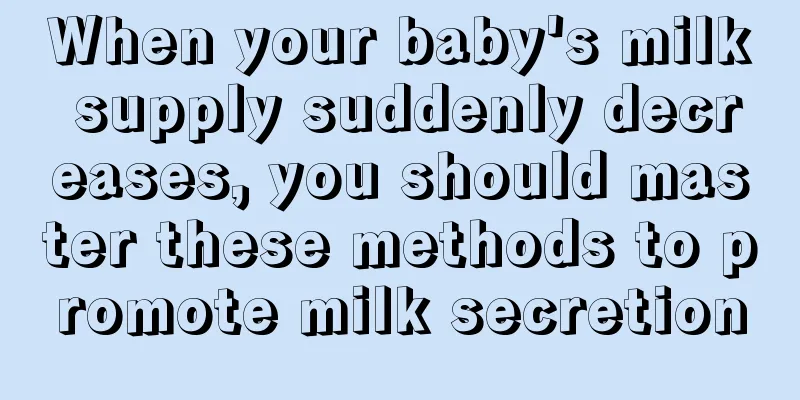 When your baby's milk supply suddenly decreases, you should master these methods to promote milk secretion