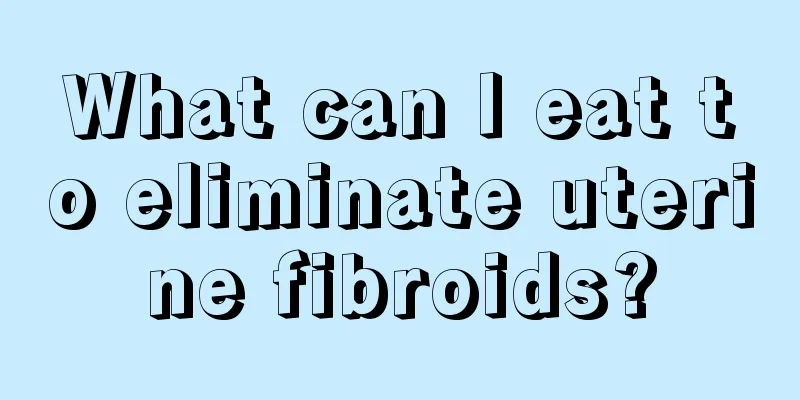 What can I eat to eliminate uterine fibroids?