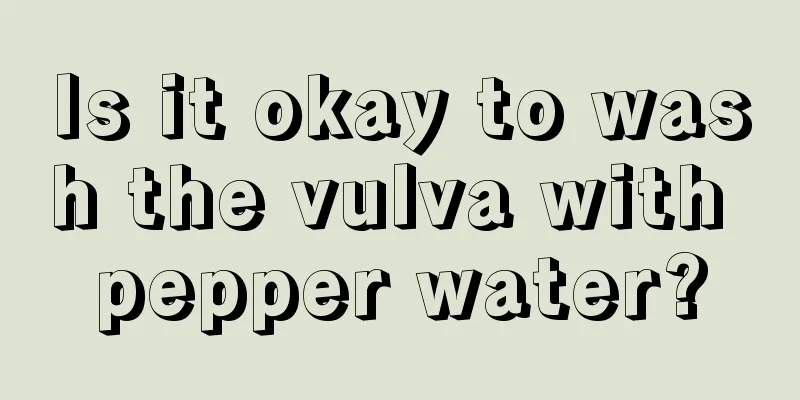 Is it okay to wash the vulva with pepper water?