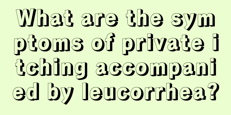 What are the symptoms of private itching accompanied by leucorrhea?