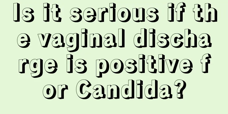 Is it serious if the vaginal discharge is positive for Candida?