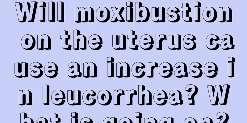 Will moxibustion on the uterus cause an increase in leucorrhea? What is going on?