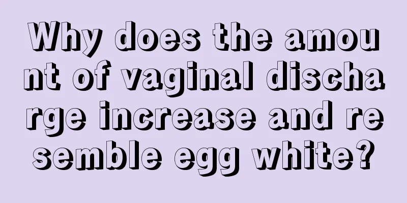 Why does the amount of vaginal discharge increase and resemble egg white?