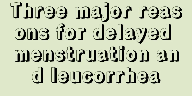 Three major reasons for delayed menstruation and leucorrhea