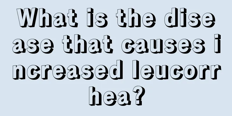 What is the disease that causes increased leucorrhea?