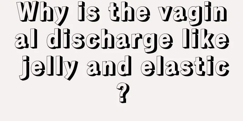 Why is the vaginal discharge like jelly and elastic?