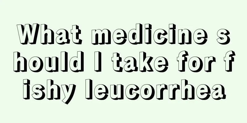 What medicine should I take for fishy leucorrhea