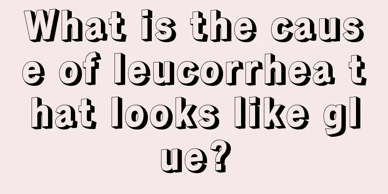 What is the cause of leucorrhea that looks like glue?