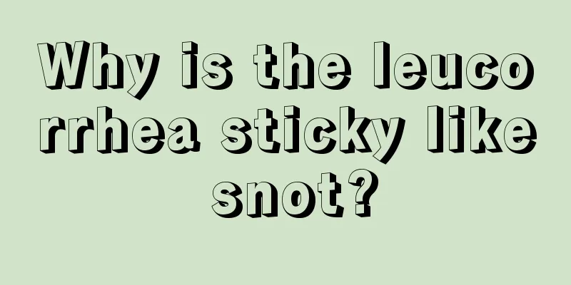 Why is the leucorrhea sticky like snot?