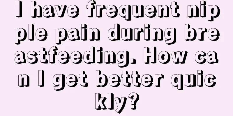 I have frequent nipple pain during breastfeeding. How can I get better quickly?