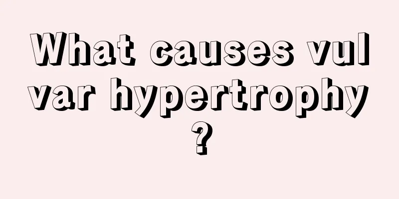 What causes vulvar hypertrophy?