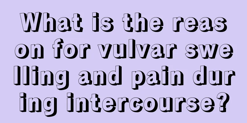 What is the reason for vulvar swelling and pain during intercourse?