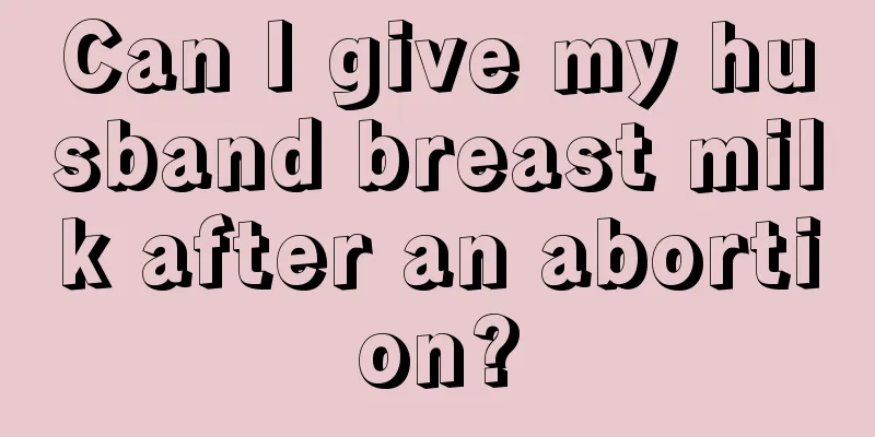 Can I give my husband breast milk after an abortion?