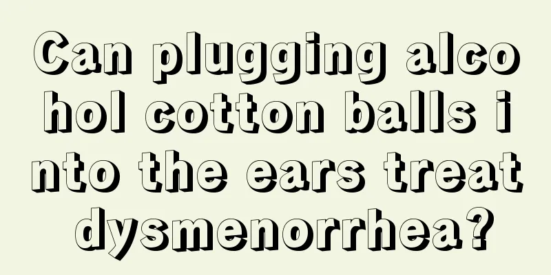 Can plugging alcohol cotton balls into the ears treat dysmenorrhea?